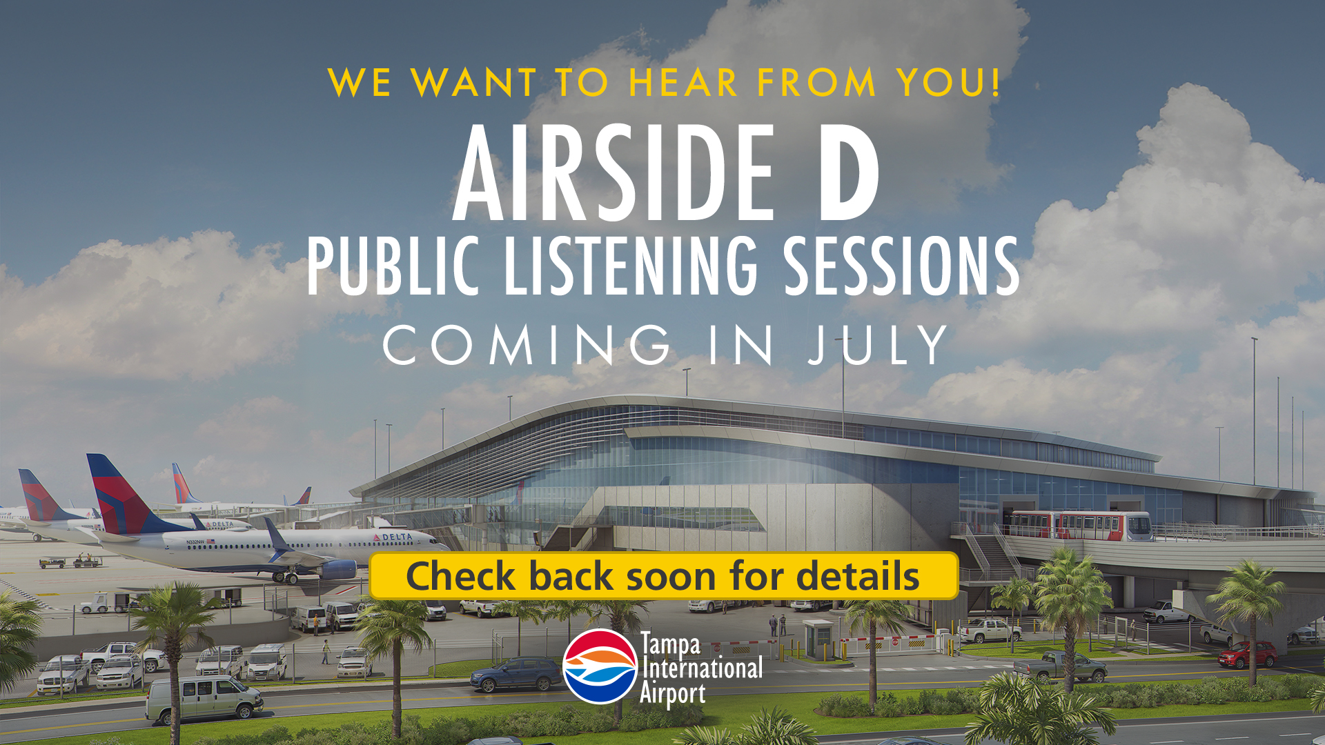 We want to hear from you. Airside D Public Listening Sessions coming in July. Check back soon for details. Tampa International Airport